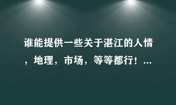 谁能提供一些关于湛江的人情，地理，市场，等等都行！只在是有关湛江的~