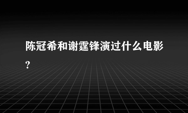 陈冠希和谢霆锋演过什么电影?