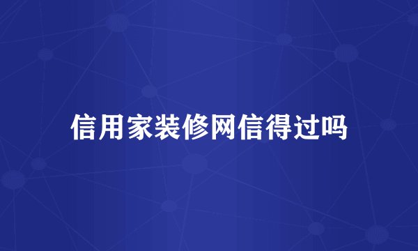 信用家装修网信得过吗