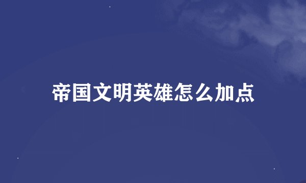帝国文明英雄怎么加点