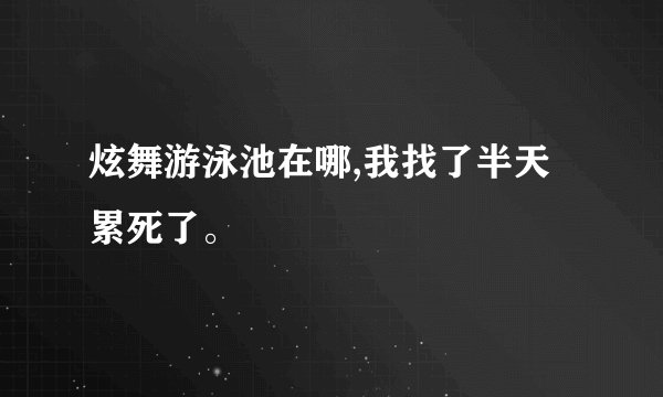 炫舞游泳池在哪,我找了半天 累死了。