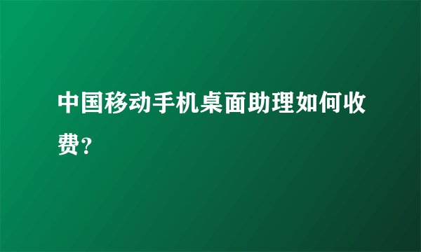 中国移动手机桌面助理如何收费？