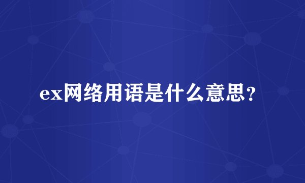 ex网络用语是什么意思？