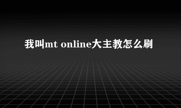 我叫mt online大主教怎么刷