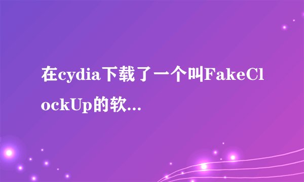 在cydia下载了一个叫FakeClockUp的软件，现在在Cydia软件包里面找不到，也卸载不了，怎么回事？急！！！