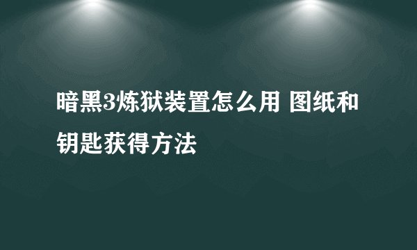暗黑3炼狱装置怎么用 图纸和钥匙获得方法