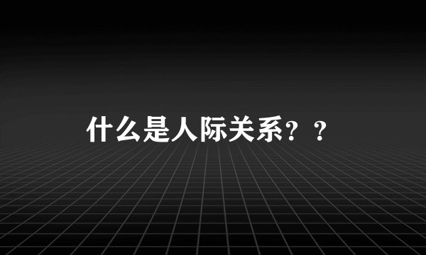 什么是人际关系？？