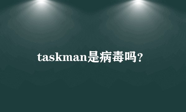taskman是病毒吗？