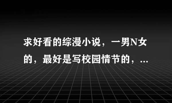 求好看的综漫小说，一男N女的，最好是写校园情节的，最好已完结字，数多也没关系