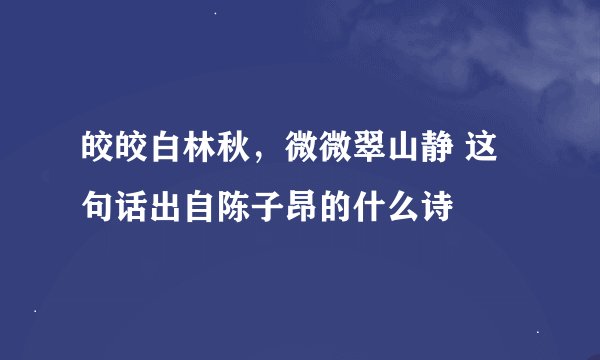 皎皎白林秋，微微翠山静 这句话出自陈子昂的什么诗