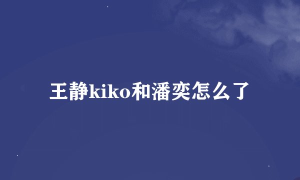 王静kiko和潘奕怎么了