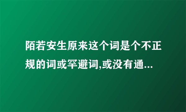 陌若安生原来这个词是个不正规的词或罕避词,或没有通过任何一本词典认可的词,若用了它来组词,老师会打差