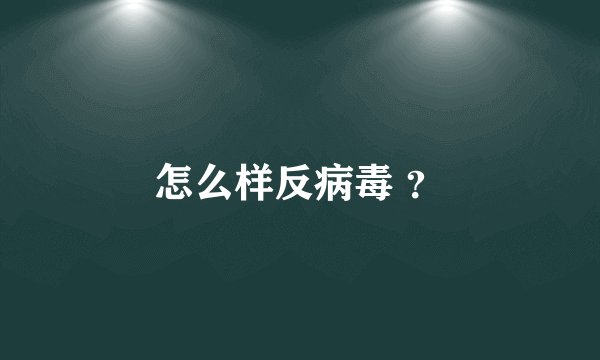怎么样反病毒 ？