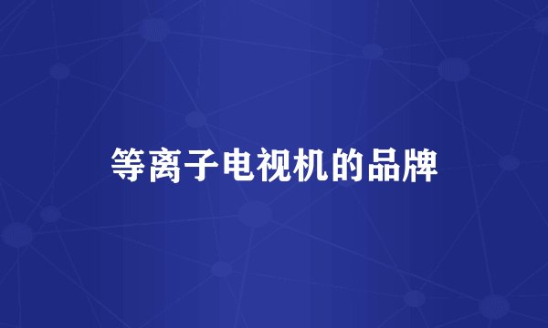 等离子电视机的品牌