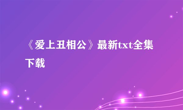《爱上丑相公》最新txt全集下载