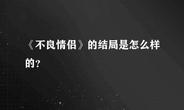 《不良情侣》的结局是怎么样的？