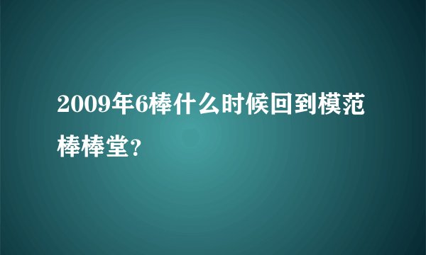 2009年6棒什么时候回到模范棒棒堂？