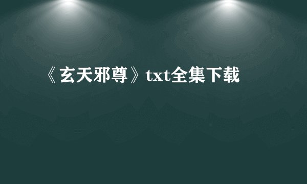 《玄天邪尊》txt全集下载