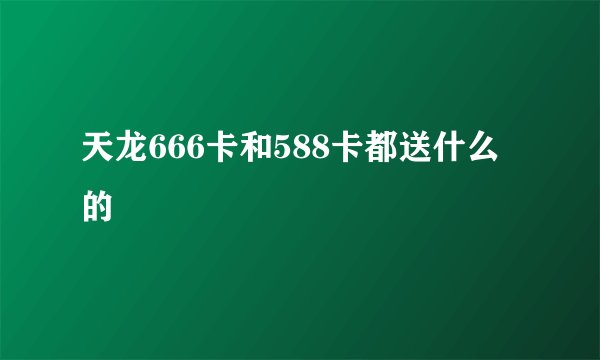 天龙666卡和588卡都送什么的