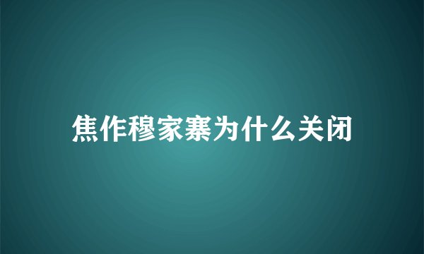 焦作穆家寨为什么关闭