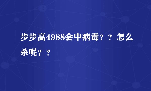 步步高4988会中病毒？？怎么杀呢？？