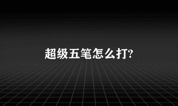 超级五笔怎么打?
