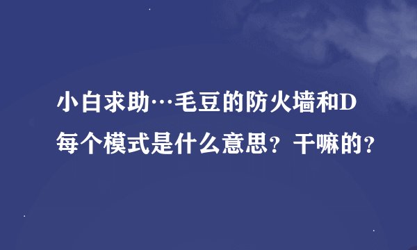 小白求助…毛豆的防火墙和D 每个模式是什么意思？干嘛的？