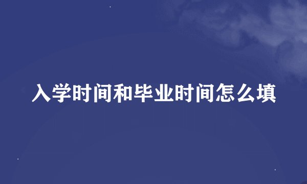 入学时间和毕业时间怎么填
