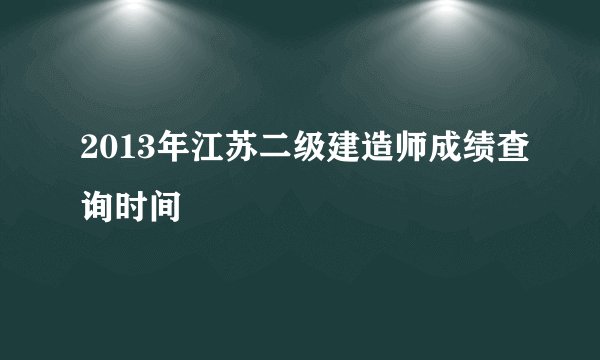 2013年江苏二级建造师成绩查询时间
