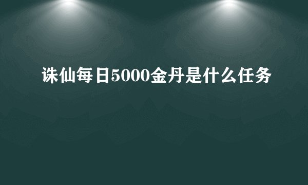 诛仙每日5000金丹是什么任务