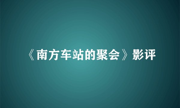 《南方车站的聚会》影评