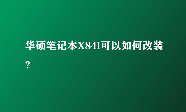 华硕笔记本X84l可以如何改装？