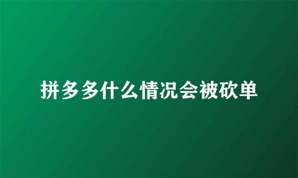 拼多多什么情况会被砍单
