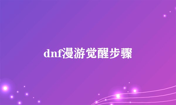 dnf漫游觉醒步骤