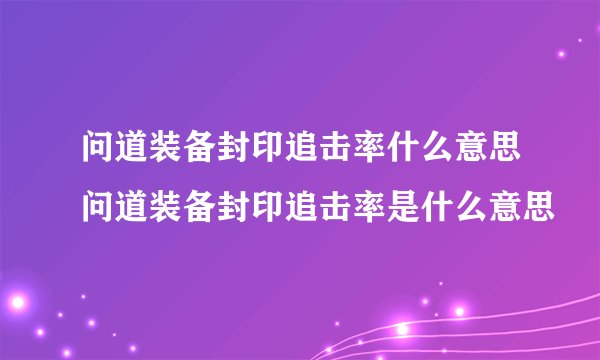 问道装备封印追击率什么意思问道装备封印追击率是什么意思