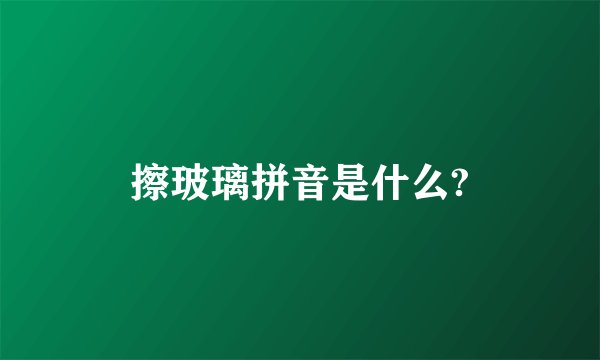 擦玻璃拼音是什么?