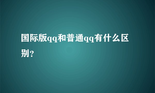 国际版qq和普通qq有什么区别？