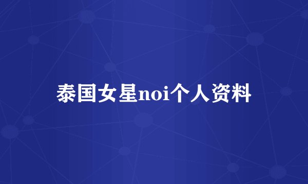 泰国女星noi个人资料
