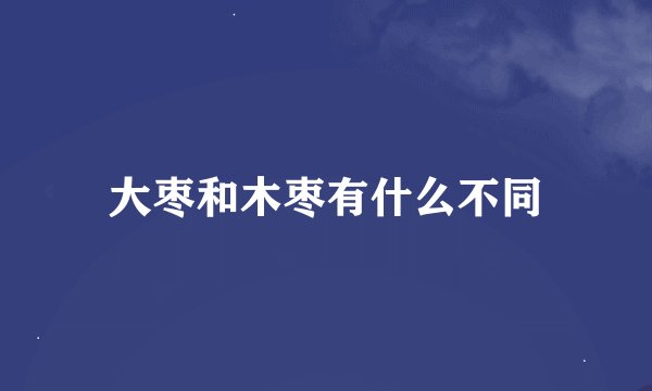 大枣和木枣有什么不同