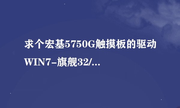 求个宏基5750G触摸板的驱动WIN7-旗舰32/64都行。。。。。。。。。 直接上连接。能用追分