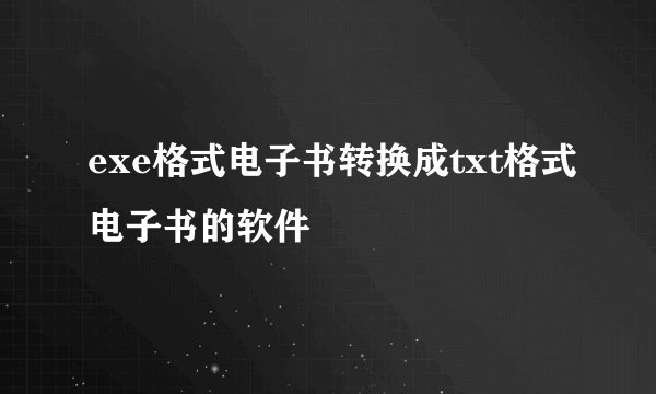 exe格式电子书转换成txt格式电子书的软件
