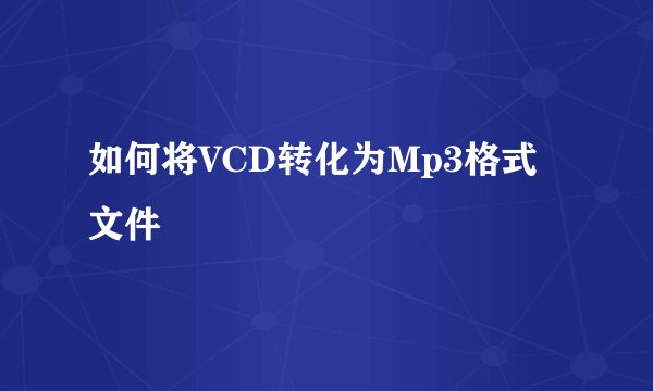 如何将VCD转化为Mp3格式文件