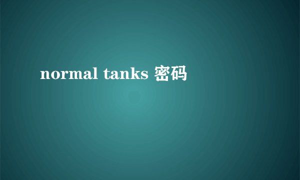 normal tanks 密码