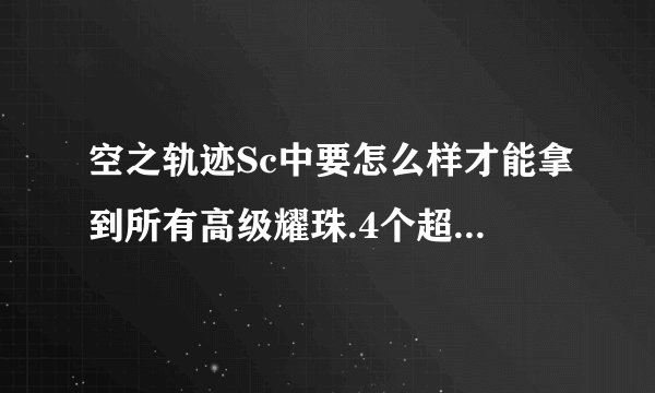 空之轨迹Sc中要怎么样才能拿到所有高级耀珠.4个超高级黑耀珠..？