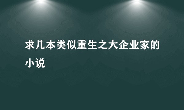 求几本类似重生之大企业家的小说