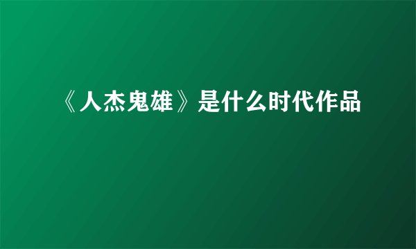 《人杰鬼雄》是什么时代作品