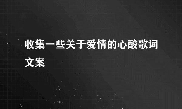 收集一些关于爱情的心酸歌词文案