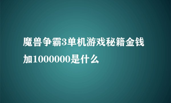 魔兽争霸3单机游戏秘籍金钱加1000000是什么