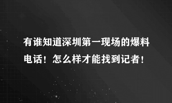 有谁知道深圳第一现场的爆料电话！怎么样才能找到记者！