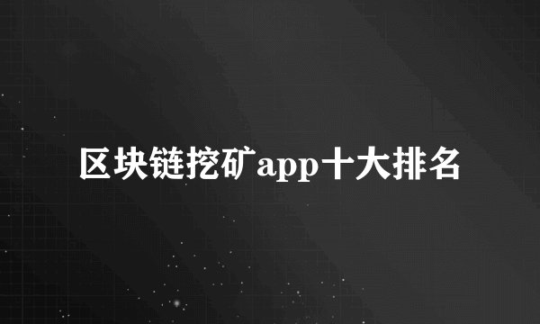 区块链挖矿app十大排名